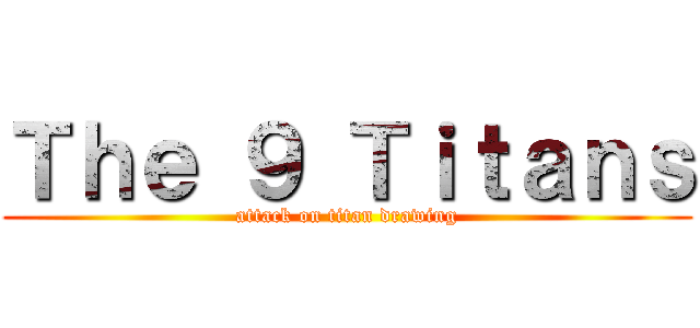 Ｔｈｅ ９ Ｔｉｔａｎｓ (attack on titan drawing)