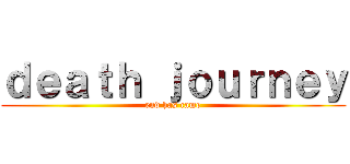 ｄｅａｔｈ ｊｏｕｒｎｅｙ (end has came)