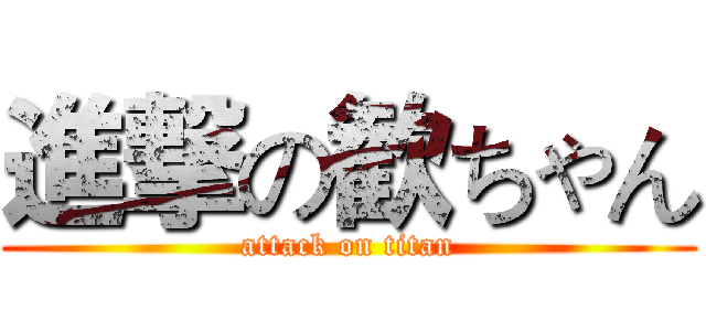 進撃の歓ちゃん (attack on titan)