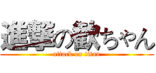 進撃の歓ちゃん (attack on titan)