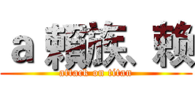 ａ｀賴族、赖 (attack on titan)