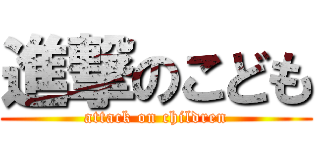 進撃のこども (attack on children)