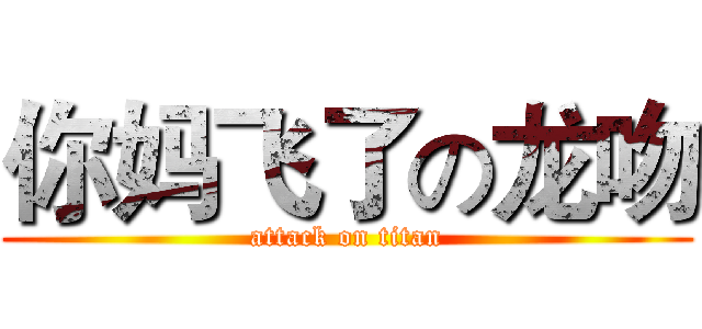 你妈飞了の龙吻 (attack on titan)