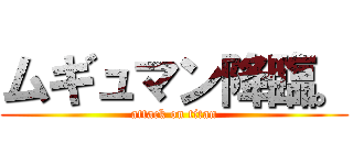 ムギュマン降臨。 (attack on titan)