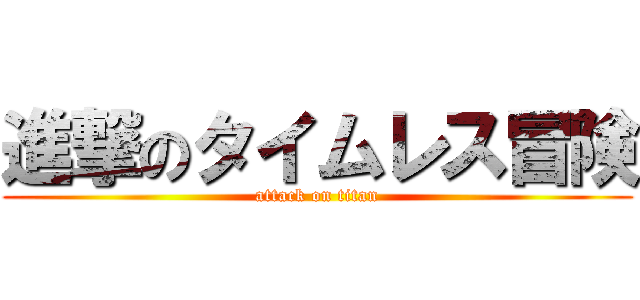 進撃のタイムレス冒険 (attack on titan)