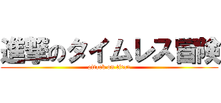 進撃のタイムレス冒険 (attack on titan)