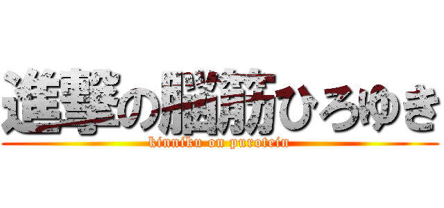 進撃の脳筋ひろゆき (kinniku on purotein)