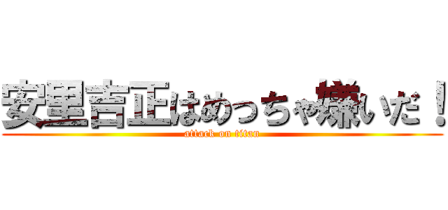 安里吉正はめっちゃ嫌いだ！ (attack on titan)