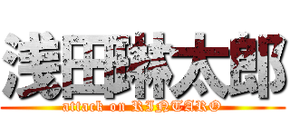 浅田琳太郎 (attack on RINTARO)