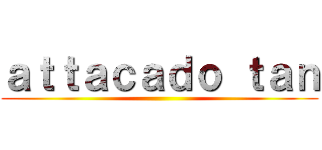 ａｔｔａｃａｄｏ ｔａｎ ()