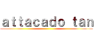 ａｔｔａｃａｄｏ ｔａｎ ()