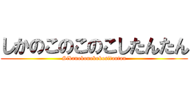 しかのこのこのこしたんたん (Sikanokonokokositantan)