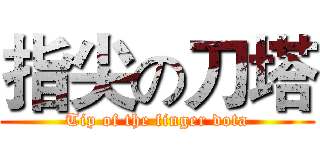 指尖の刀塔 (Tip of the finger dota)