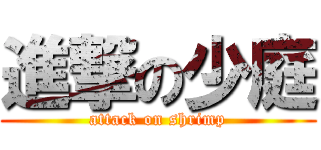 進撃の少庭 (attack on shrimp)