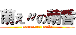 萌え〃の萌香 (moemoe no moeka)