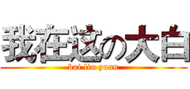 我在这の大白 (bai lin yuan)
