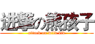 进撃の熊孩子 (attack on wild kid)