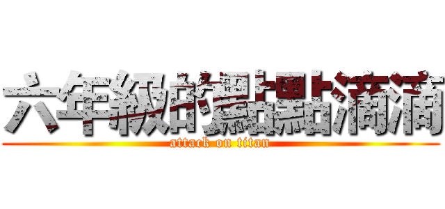 六年級的點點滴滴 (attack on titan)