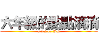 六年級的點點滴滴 (attack on titan)