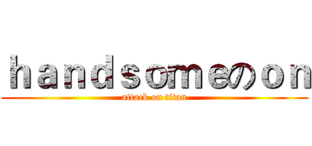 ｈａｎｄｓｏｍｅのｏｎ (attack on titan)