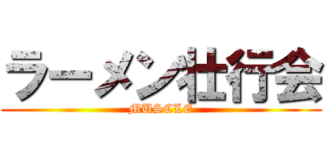 ラーメン壮行会 (MUSCLE)