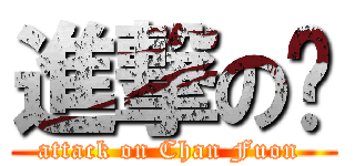 進撃の欢 (attack on Chan Fuon )