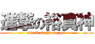 進撃の裕真神 (attack on Yuma god)