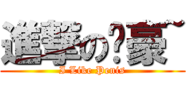 進撃の淯豪~ (I Like Penis)