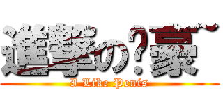 進撃の淯豪~ (I Like Penis)