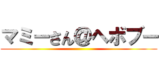 マミーさん＠ヘボブー ()