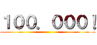 １００．０００！ ()
