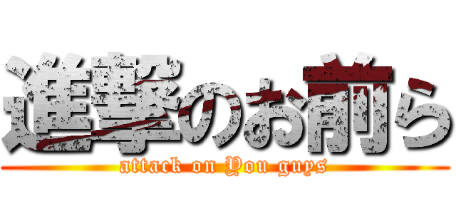 進撃のお前ら (attack on You guys)