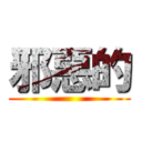 邪惡的 ()