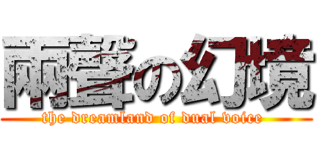 兩聲の幻境 (the dreamland of dual voice )
