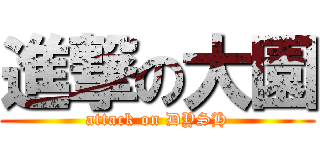 進撃の大園 (attack on DYSH)