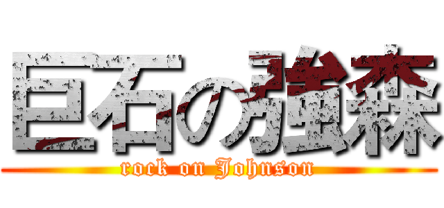 巨石の強森 (rock on Johnson)