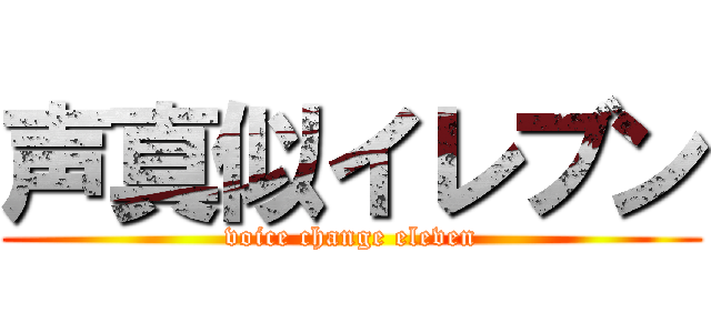 声真似イレブン (voice change eleven)