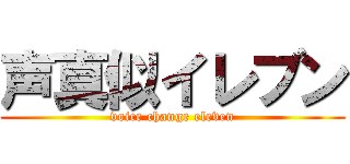 声真似イレブン (voice change eleven)