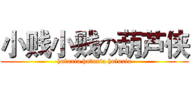 小贱小贱の葫芦侠 (huluxia huluxia huluxia)