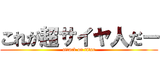 これが超サイヤ人だー (attack on titan)