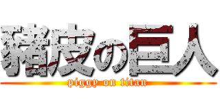 豬皮の巨人 (piggy on titan)