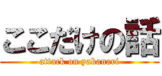 ここだけの話 (attack on yakanari)