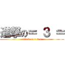 進撃の＝ ３ ＝ (attack on = 3 =)