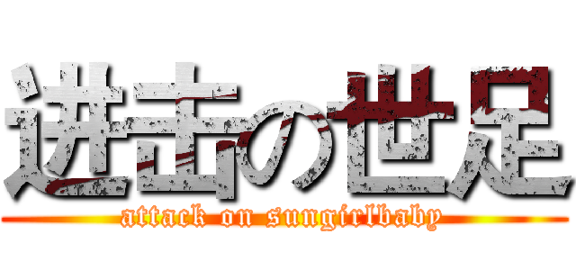 进击の世足 (attack on sungirlbaby)