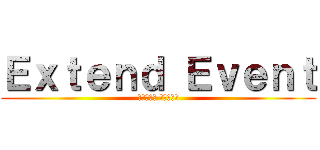 Ｅｘｔｅｎｄ Ｅｖｅｎｔ (ｴｰｸﾃﾝ ｴﾍﾞﾝﾄ)
