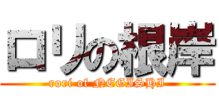 ロリの根岸 (rori of NEGISHI)