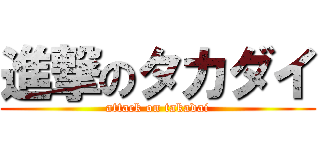 進撃のタカダイ (attack on takadai)