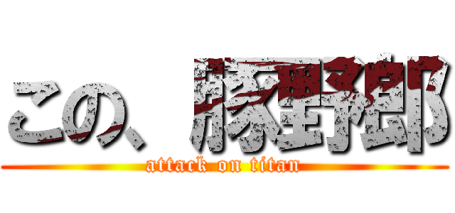この、豚野郎 (attack on titan)