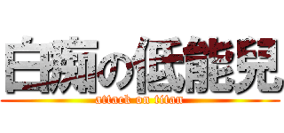 白痴の低能兒 (attack on titan)