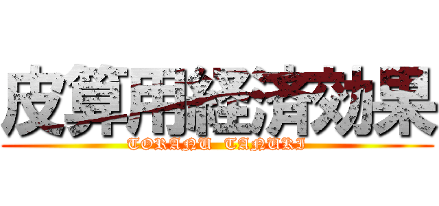 皮算用経済効果 (TORANU  TANUKI)